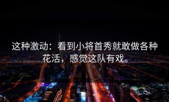 这种激动：看到小将首秀就敢做各种花活，感觉这队有戏。