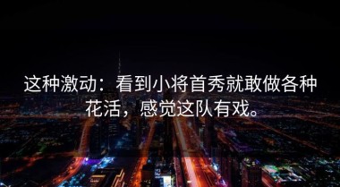 这种激动：看到小将首秀就敢做各种花活，感觉这队有戏。