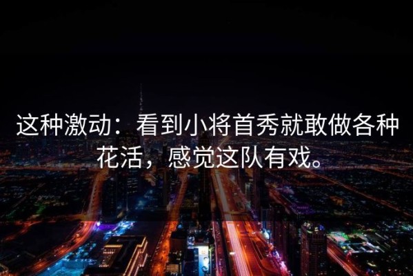 这种激动：看到小将首秀就敢做各种花活，感觉这队有戏。