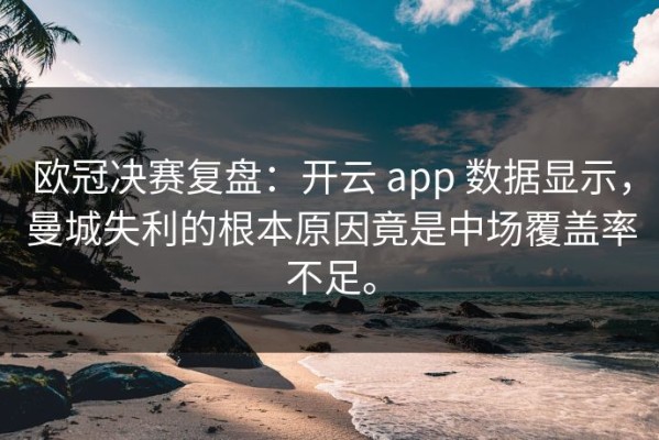 欧冠决赛复盘：开云 app 数据显示，曼城失利的根本原因竟是中场覆盖率不足。