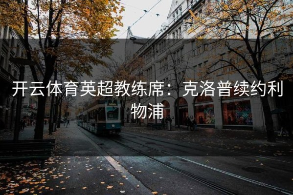 开云体育英超教练席：克洛普续约利物浦