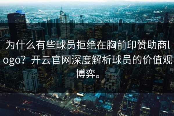 为什么有些球员拒绝在胸前印赞助商logo？开云官网深度解析球员的价值观博弈。