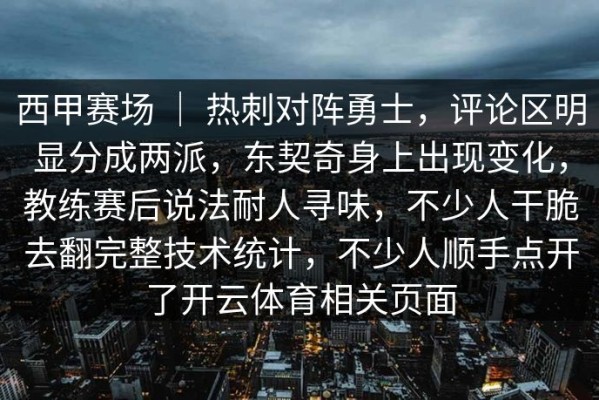 西甲赛场 ｜ 热刺对阵勇士，评论区明显分成两派，东契奇身上出现变化，教练赛后说法耐人寻味，不少人干脆去翻完整技术统计，不少人顺手点开了开云体育相关页面