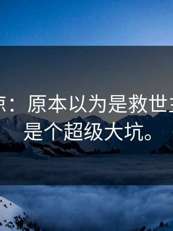 这种心凉：原本以为是救世主，结果是个超级大坑。