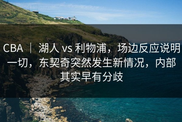 CBA ｜ 湖人 vs 利物浦，场边反应说明一切，东契奇突然发生新情况，内部其实早有分歧