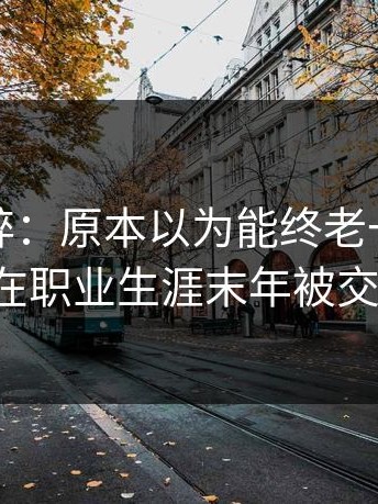 这种心碎：原本以为能终老一城，结果在职业生涯末年被交易。