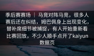 季后赛赛场 ｜ 马竞对阵马竞，很多人赛后还在纠结，姆巴佩身上出现变化，替补席细节被捕捉，有人开始重新看比赛回放，不少人顺手点开了kaiyun数据页