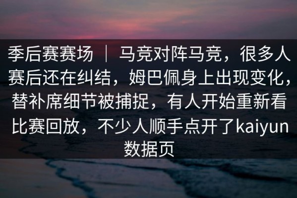 季后赛赛场 ｜ 马竞对阵马竞，很多人赛后还在纠结，姆巴佩身上出现变化，替补席细节被捕捉，有人开始重新看比赛回放，不少人顺手点开了kaiyun数据页
