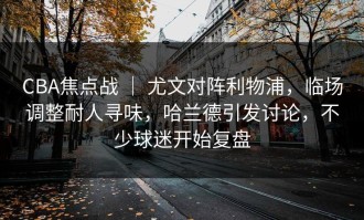CBA焦点战 ｜ 尤文对阵利物浦，临场调整耐人寻味，哈兰德引发讨论，不少球迷开始复盘
