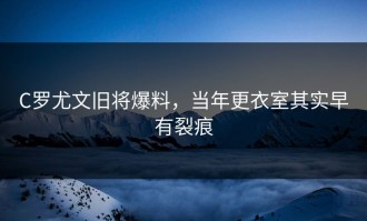 C罗尤文旧将爆料，当年更衣室其实早有裂痕