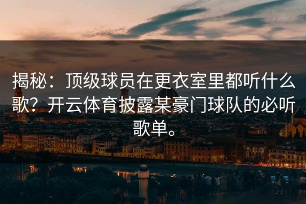 揭秘：顶级球员在更衣室里都听什么歌？开云体育披露某豪门球队的必听歌单。