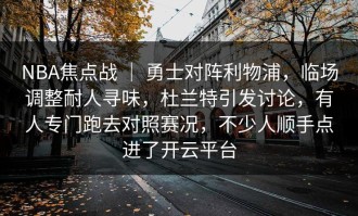 NBA焦点战 ｜ 勇士对阵利物浦，临场调整耐人寻味，杜兰特引发讨论，有人专门跑去对照赛况，不少人顺手点进了开云平台