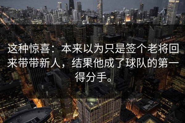 这种惊喜：本来以为只是签个老将回来带带新人，结果他成了球队的第一得分手。