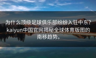 为什么顶级足球俱乐部纷纷入驻中东？kaiyun中国官网揭秘全球体育版图的南移趋势。