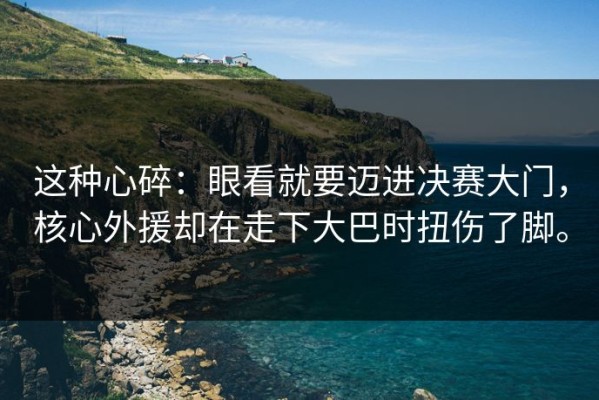 这种心碎：眼看就要迈进决赛大门，核心外援却在走下大巴时扭伤了脚。