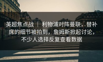 英超焦点战 ｜ 利物浦对阵曼联，替补席的细节被拍到，詹姆斯掀起讨论，不少人选择反复查看数据