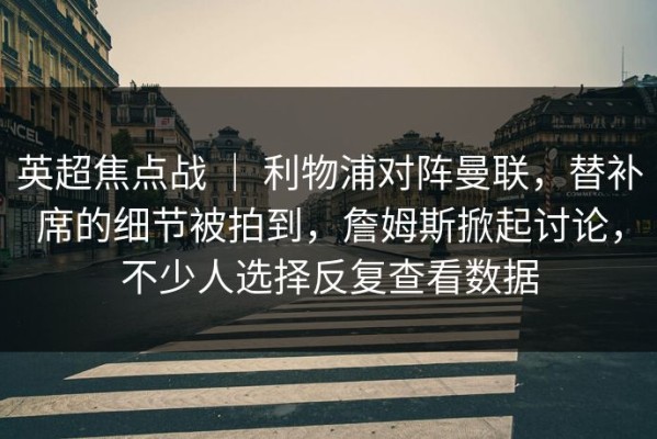 英超焦点战 ｜ 利物浦对阵曼联，替补席的细节被拍到，詹姆斯掀起讨论，不少人选择反复查看数据