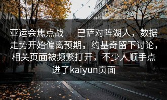 亚运会焦点战 ｜ 巴萨对阵湖人，数据走势开始偏离预期，约基奇留下讨论，相关页面被频繁打开，不少人顺手点进了kaiyun页面