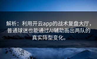 解析：利用开云app的战术复盘大厅，普通球迷也能通过AI辅助画出两队的真实阵型变化。