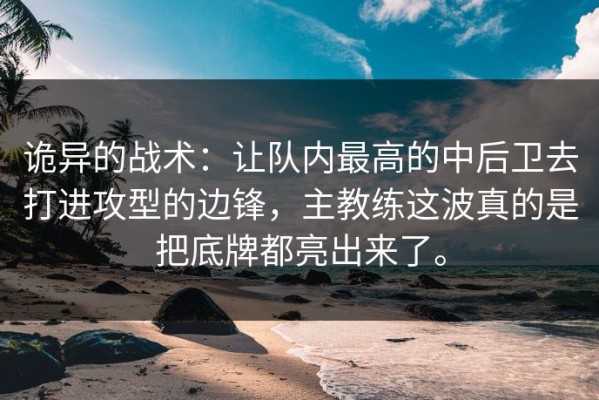 诡异的战术：让队内最高的中后卫去打进攻型的边锋，主教练这波真的是把底牌都亮出来了。