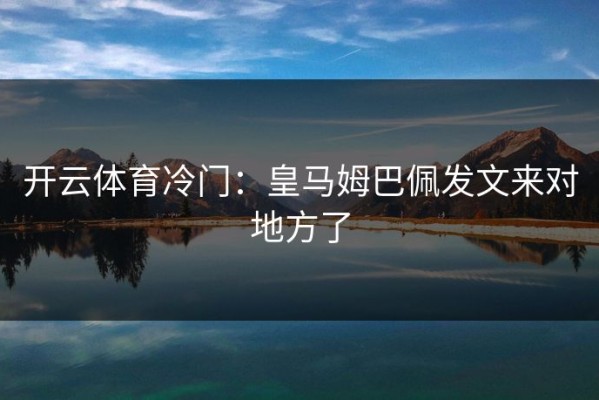 开云体育冷门：皇马姆巴佩发文来对地方了