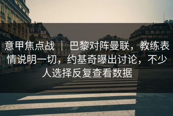 意甲焦点战 ｜ 巴黎对阵曼联，教练表情说明一切，约基奇曝出讨论，不少人选择反复查看数据