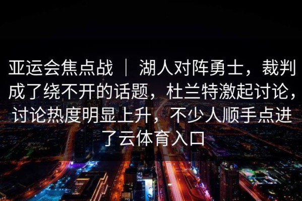 亚运会焦点战 ｜ 湖人对阵勇士，裁判成了绕不开的话题，杜兰特激起讨论，讨论热度明显上升，不少人顺手点进了云体育入口