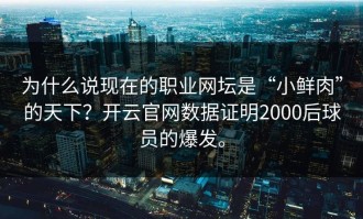 为什么说现在的职业网坛是“小鲜肉”的天下？开云官网数据证明2000后球员的爆发。