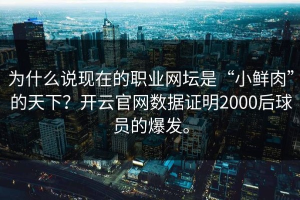 为什么说现在的职业网坛是“小鲜肉”的天下？开云官网数据证明2000后球员的爆发。