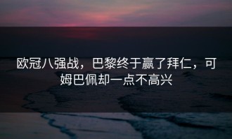 欧冠八强战，巴黎终于赢了拜仁，可姆巴佩却一点不高兴