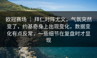欧冠赛场 ｜ 拜仁对阵尤文，气氛突然变了，约基奇身上出现变化，数据变化有点反常，一些细节在复盘时才显现