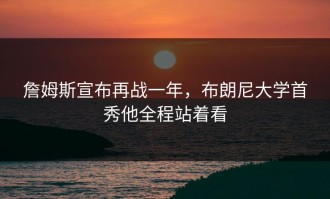 詹姆斯宣布再战一年，布朗尼大学首秀他全程站着看