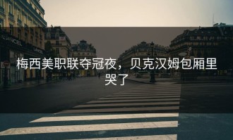 梅西美职联夺冠夜，贝克汉姆包厢里哭了