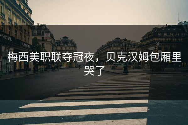 梅西美职联夺冠夜，贝克汉姆包厢里哭了