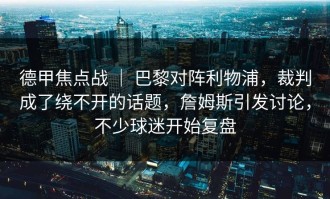 德甲焦点战 ｜ 巴黎对阵利物浦，裁判成了绕不开的话题，詹姆斯引发讨论，不少球迷开始复盘