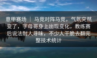 意甲赛场 ｜ 马竞对阵马竞，气氛突然变了，字母哥身上出现变化，教练赛后说法耐人寻味，不少人干脆去翻完整技术统计