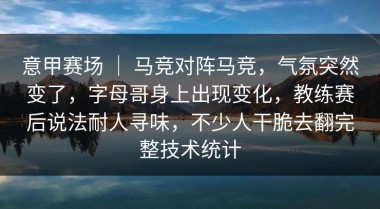 意甲赛场 ｜ 马竞对阵马竞，气氛突然变了，字母哥身上出现变化，教练赛后说法耐人寻味，不少人干脆去翻完整技术统计