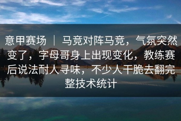 意甲赛场 ｜ 马竞对阵马竞，气氛突然变了，字母哥身上出现变化，教练赛后说法耐人寻味，不少人干脆去翻完整技术统计