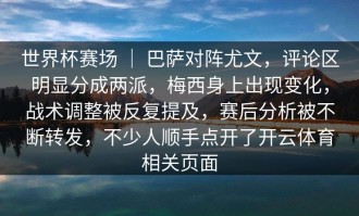 世界杯赛场 ｜ 巴萨对阵尤文，评论区明显分成两派，梅西身上出现变化，战术调整被反复提及，赛后分析被不断转发，不少人顺手点开了开云体育相关页面