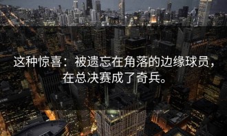 这种惊喜：被遗忘在角落的边缘球员，在总决赛成了奇兵。