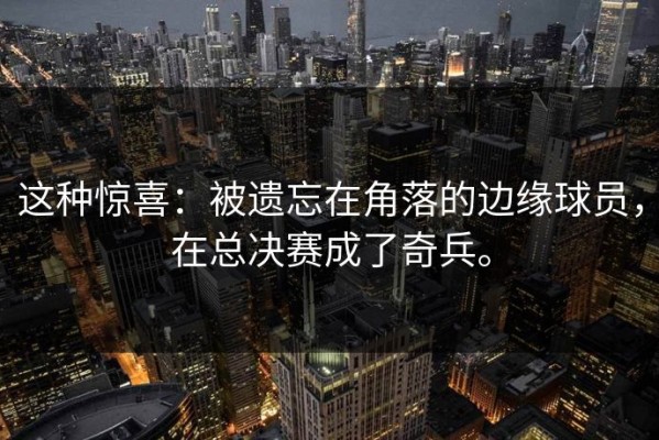 这种惊喜：被遗忘在角落的边缘球员，在总决赛成了奇兵。