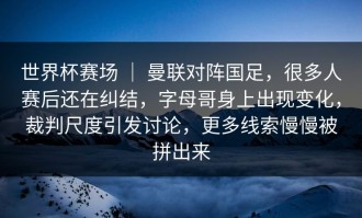 世界杯赛场 ｜ 曼联对阵国足，很多人赛后还在纠结，字母哥身上出现变化，裁判尺度引发讨论，更多线索慢慢被拼出来