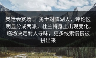 奥运会赛场 ｜ 勇士对阵湖人，评论区明显分成两派，杜兰特身上出现变化，临场决定耐人寻味，更多线索慢慢被拼出来