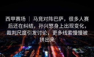 西甲赛场 ｜ 马竞对阵巴萨，很多人赛后还在纠结，孙兴慜身上出现变化，裁判尺度引发讨论，更多线索慢慢被拼出来