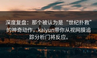 深度复盘：那个被认为是“世纪扑救”的神奇动作，kaiyun带你从视网膜追踪分析门将反应。