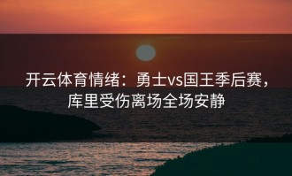 开云体育情绪：勇士vs国王季后赛，库里受伤离场全场安静