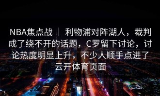 NBA焦点战 ｜ 利物浦对阵湖人，裁判成了绕不开的话题，C罗留下讨论，讨论热度明显上升，不少人顺手点进了云开体育页面