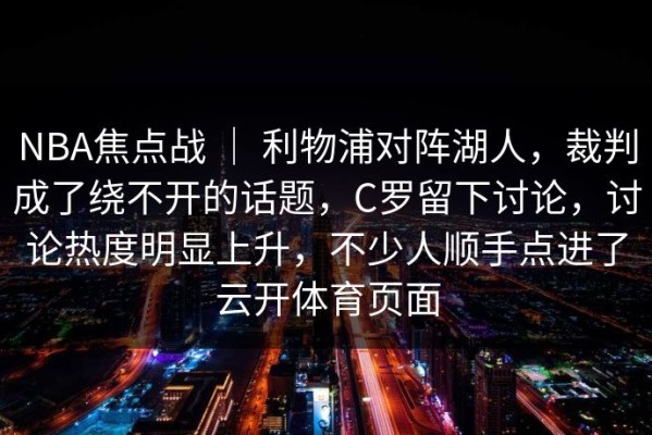 NBA焦点战 ｜ 利物浦对阵湖人，裁判成了绕不开的话题，C罗留下讨论，讨论热度明显上升，不少人顺手点进了云开体育页面