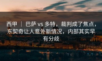 西甲 ｜ 巴萨 vs 多特，裁判成了焦点，东契奇让人意外新情况，内部其实早有分歧
