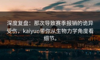 深度复盘：那次导致赛季报销的诡异受伤，kaiyun带你从生物力学角度看细节。